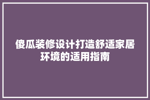 傻瓜装修设计打造舒适家居环境的适用指南