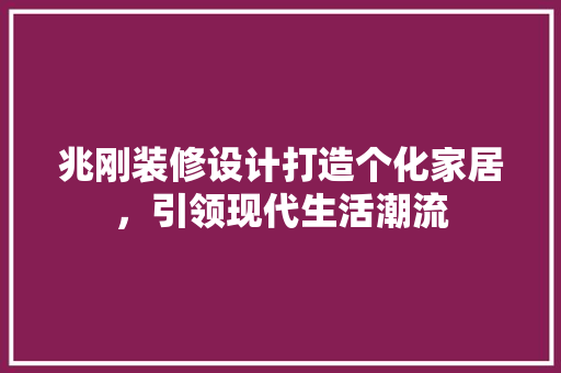 兆刚装修设计打造个化家居，引领现代生活潮流