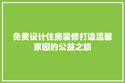 免费设计住房装修打造温馨家园的公益之旅