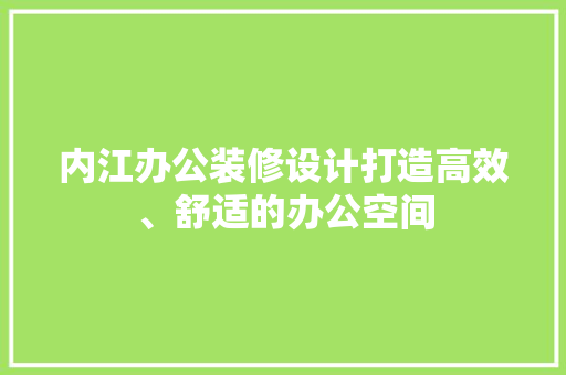 内江办公装修设计打造高效、舒适的办公空间