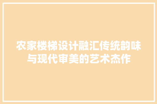 农家楼梯设计融汇传统韵味与现代审美的艺术杰作
