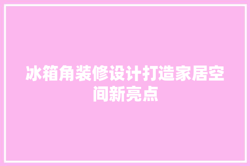 冰箱角装修设计打造家居空间新亮点