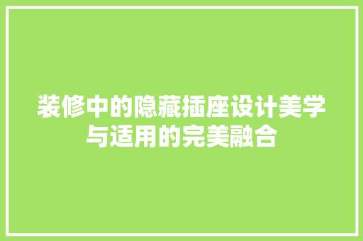装修中的隐藏插座设计美学与适用的完美融合