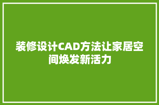 装修设计CAD方法让家居空间焕发新活力