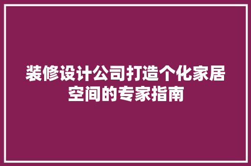 装修设计公司打造个化家居空间的专家指南