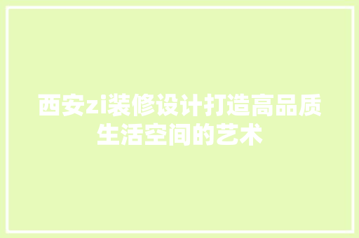 西安zi装修设计打造高品质生活空间的艺术