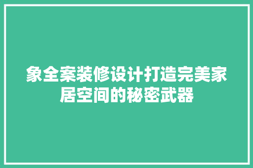 象全案装修设计打造完美家居空间的秘密武器