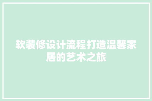 软装修设计流程打造温馨家居的艺术之旅
