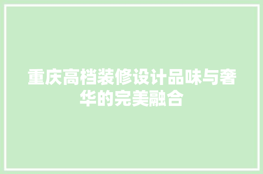 重庆高档装修设计品味与奢华的完美融合