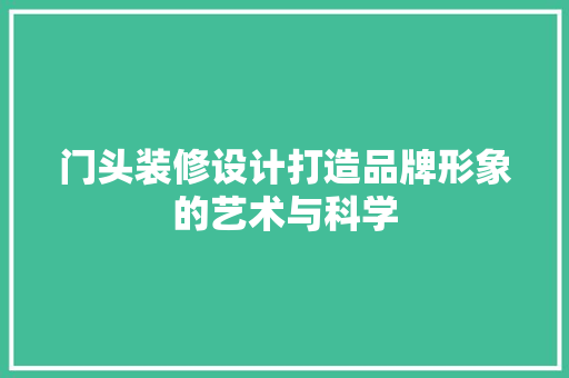 门头装修设计打造品牌形象的艺术与科学