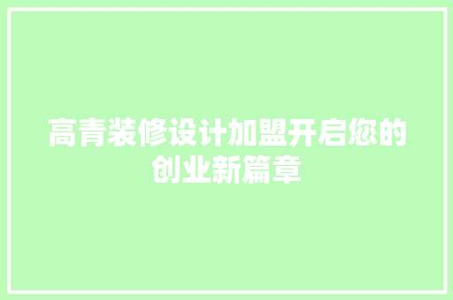 高青装修设计加盟开启您的创业新篇章