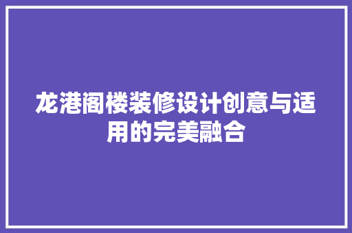 龙港阁楼装修设计创意与适用的完美融合