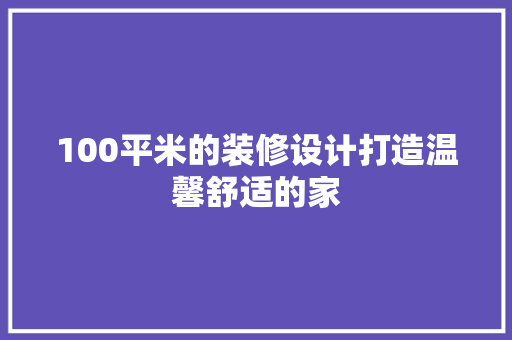100平米的装修设计打造温馨舒适的家