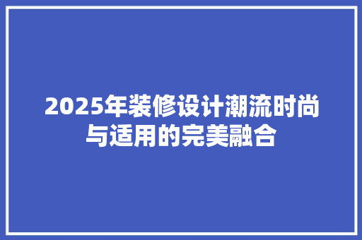 2025年装修设计潮流时尚与适用的完美融合