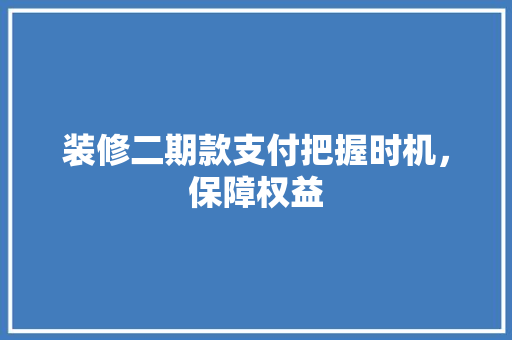 装修二期款支付把握时机，保障权益