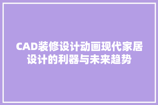 CAD装修设计动画现代家居设计的利器与未来趋势