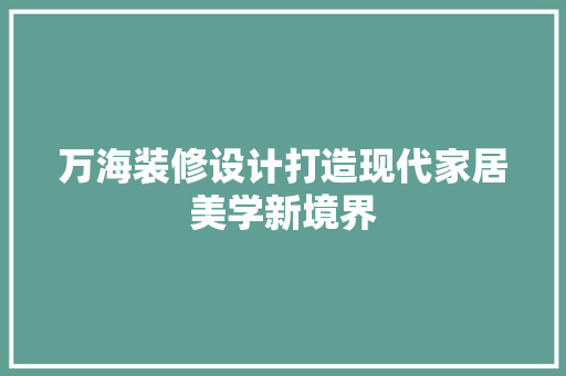 万海装修设计打造现代家居美学新境界