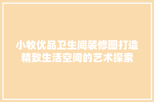 小牧优品卫生间装修图打造精致生活空间的艺术探索