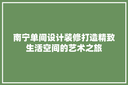 南宁单间设计装修打造精致生活空间的艺术之旅