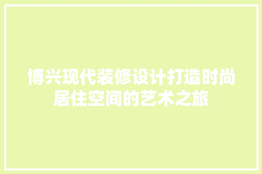 博兴现代装修设计打造时尚居住空间的艺术之旅