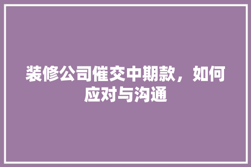 装修公司催交中期款，如何应对与沟通