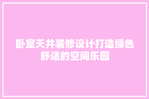 卧室天井装修设计打造绿色舒适的空间乐园