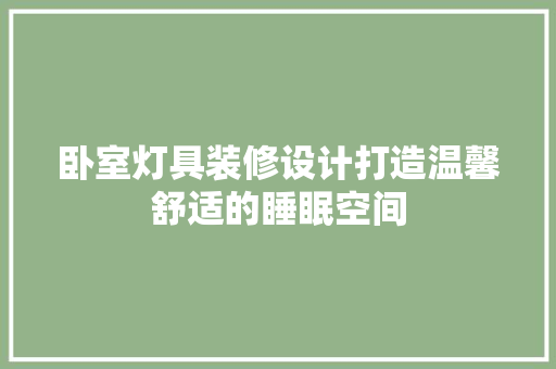 卧室灯具装修设计打造温馨舒适的睡眠空间