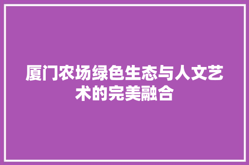 厦门农场绿色生态与人文艺术的完美融合