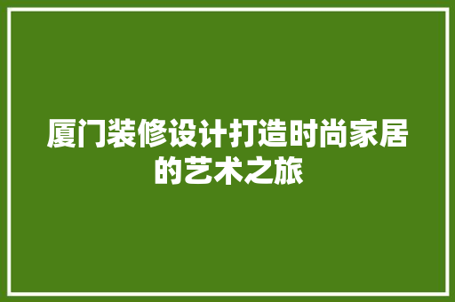 厦门装修设计打造时尚家居的艺术之旅
