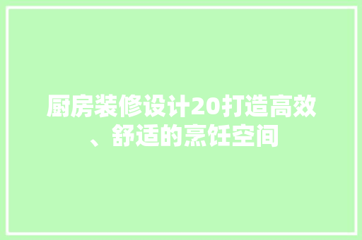 厨房装修设计20打造高效、舒适的烹饪空间