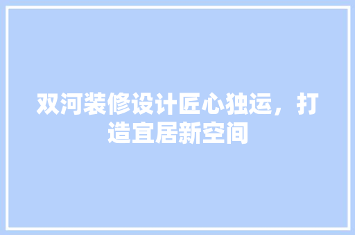 双河装修设计匠心独运，打造宜居新空间