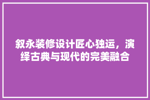 叙永装修设计匠心独运，演绎古典与现代的完美融合