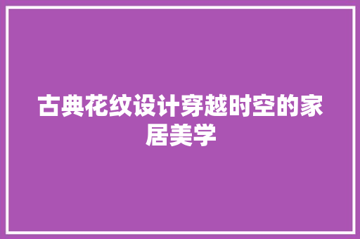 古典花纹设计穿越时空的家居美学  第1张