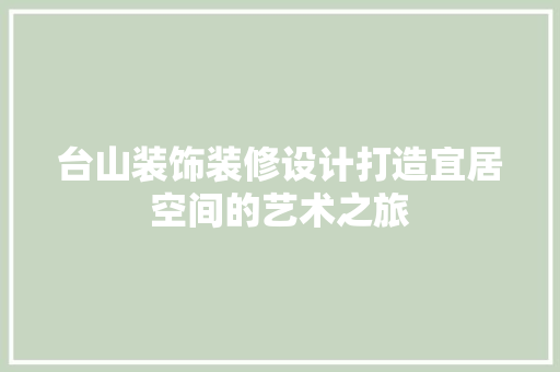 台山装饰装修设计打造宜居空间的艺术之旅