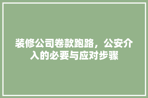 装修公司卷款跑路，公安介入的必要与应对步骤