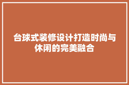 台球式装修设计打造时尚与休闲的完美融合