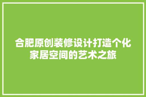 合肥原创装修设计打造个化家居空间的艺术之旅