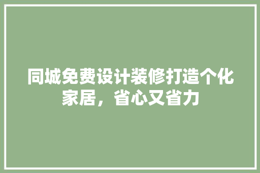 同城免费设计装修打造个化家居，省心又省力