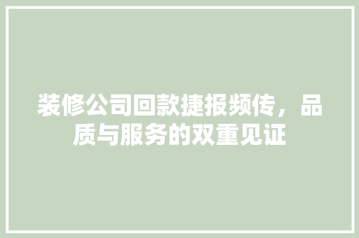 装修公司回款捷报频传，品质与服务的双重见证