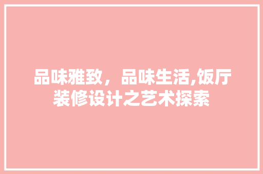 品味雅致，品味生活,饭厅装修设计之艺术探索
