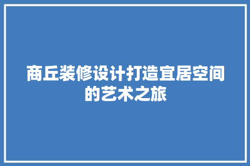 商丘装修设计打造宜居空间的艺术之旅