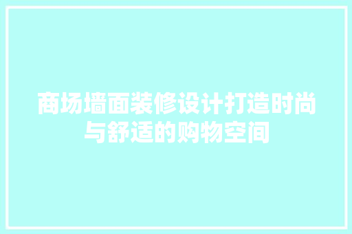 商场墙面装修设计打造时尚与舒适的购物空间