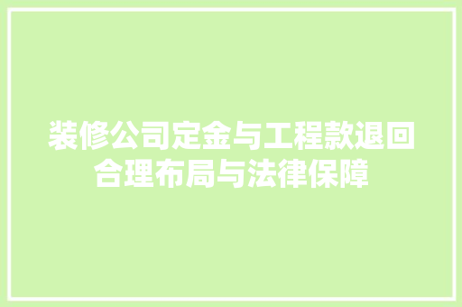 装修公司定金与工程款退回合理布局与法律保障