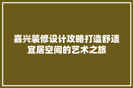 嘉兴装修设计攻略打造舒适宜居空间的艺术之旅