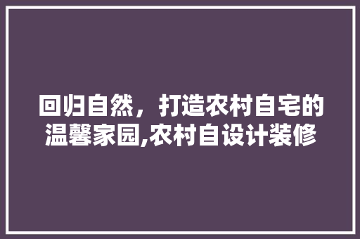回归自然，打造农村自宅的温馨家园,农村自设计装修攻略