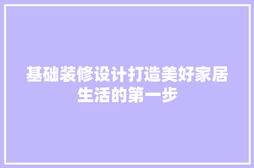 基础装修设计打造美好家居生活的第一步
