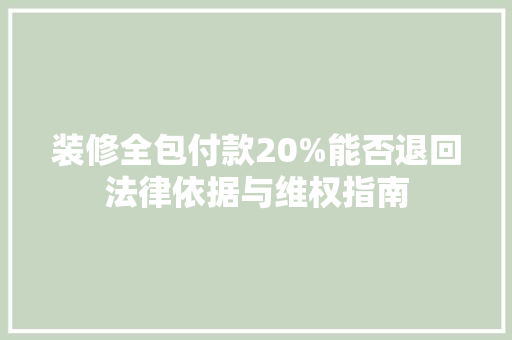 装修全包付款20%能否退回法律依据与维权指南