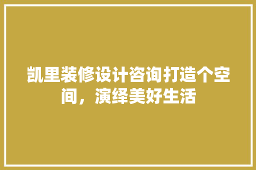 凯里装修设计咨询打造个空间，演绎美好生活