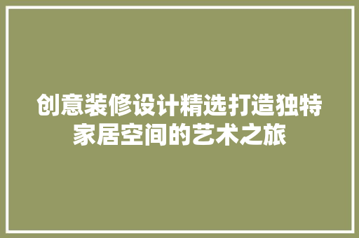 创意装修设计精选打造独特家居空间的艺术之旅