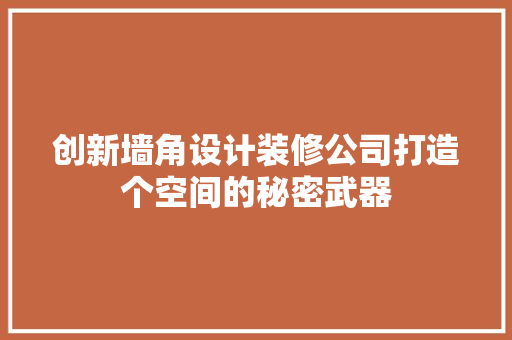 创新墙角设计装修公司打造个空间的秘密武器